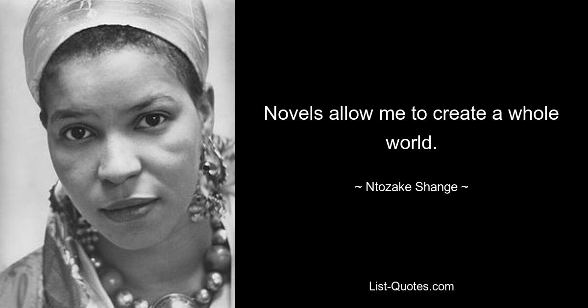 Novels allow me to create a whole world. — © Ntozake Shange