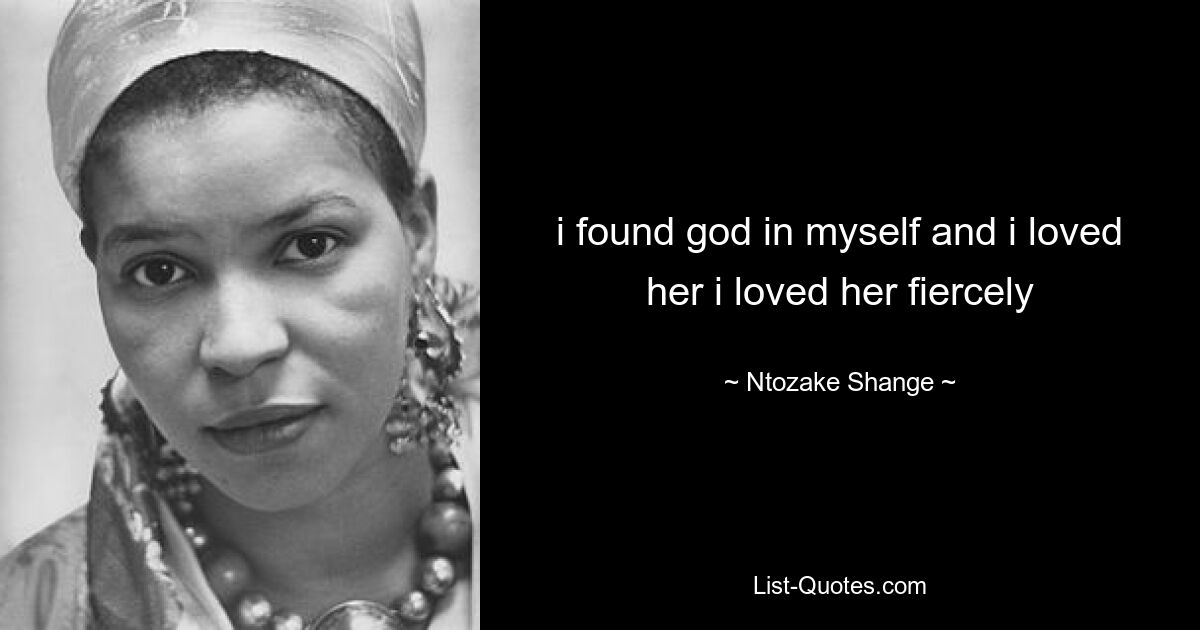 i found god in myself and i loved her i loved her fiercely — © Ntozake Shange