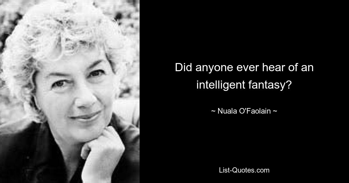 Did anyone ever hear of an intelligent fantasy? — © Nuala O'Faolain