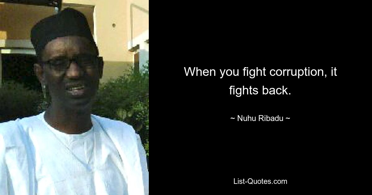 When you fight corruption, it fights back. — © Nuhu Ribadu