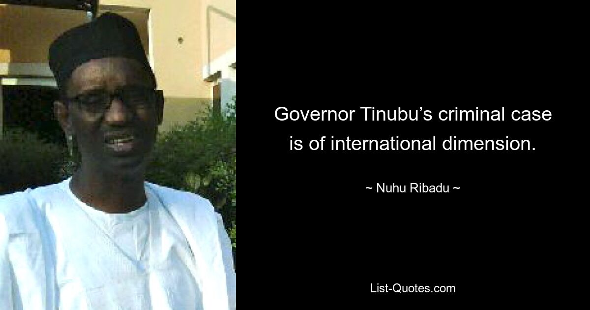 Governor Tinubu’s criminal case is of international dimension. — © Nuhu Ribadu