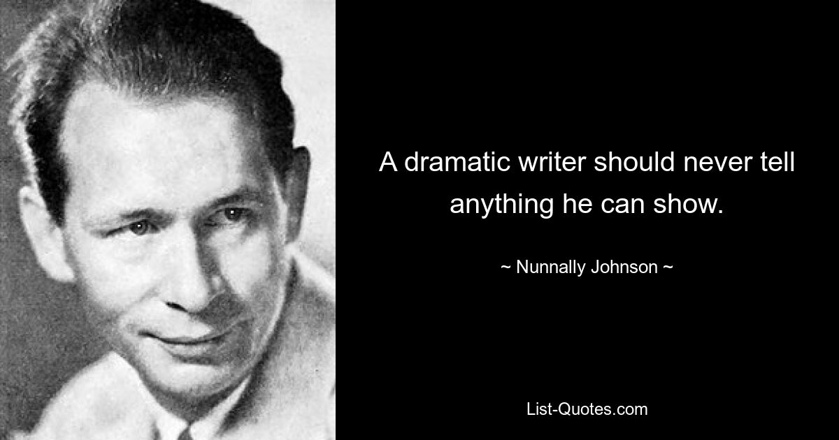 A dramatic writer should never tell anything he can show. — © Nunnally Johnson