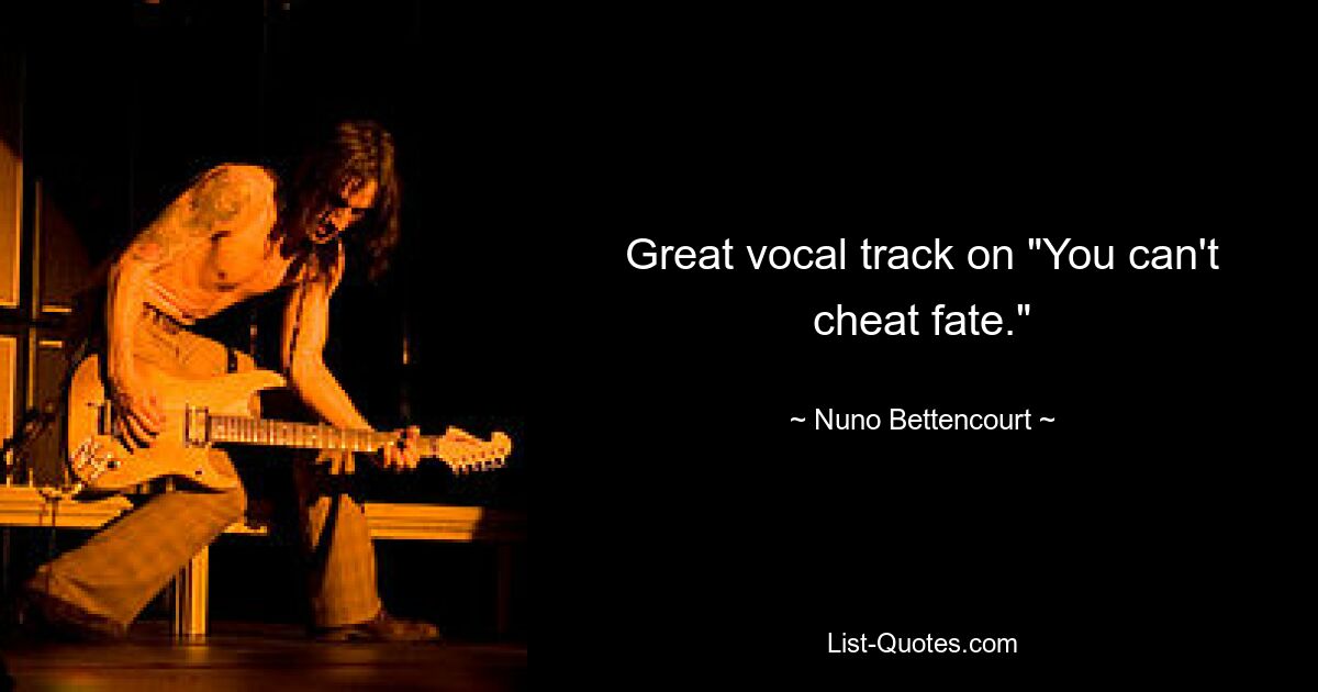 Great vocal track on "You can't cheat fate." — © Nuno Bettencourt