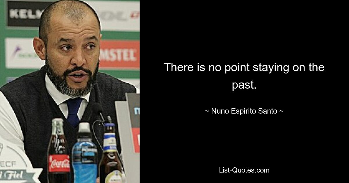 There is no point staying on the past. — © Nuno Espirito Santo