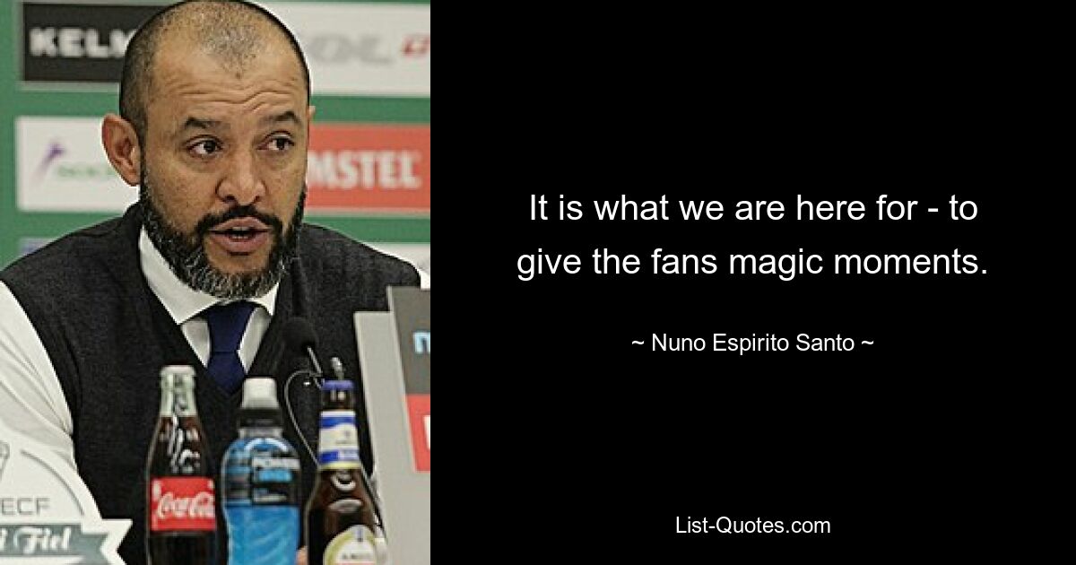 It is what we are here for - to give the fans magic moments. — © Nuno Espirito Santo