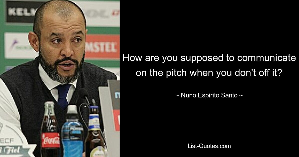 How are you supposed to communicate on the pitch when you don't off it? — © Nuno Espirito Santo