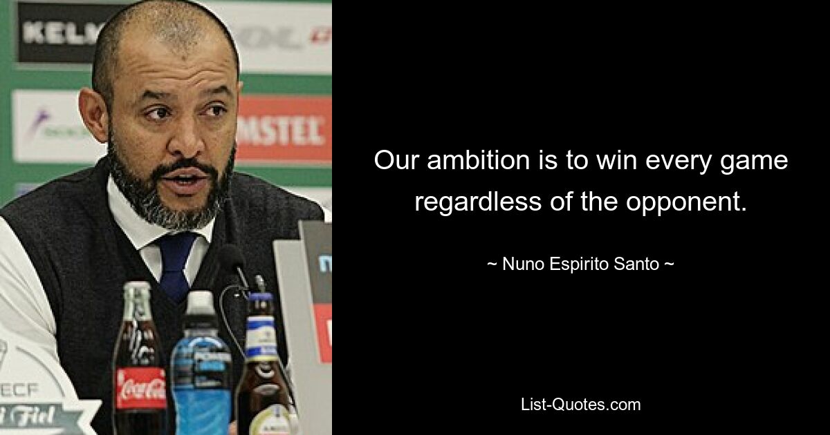 Our ambition is to win every game regardless of the opponent. — © Nuno Espirito Santo