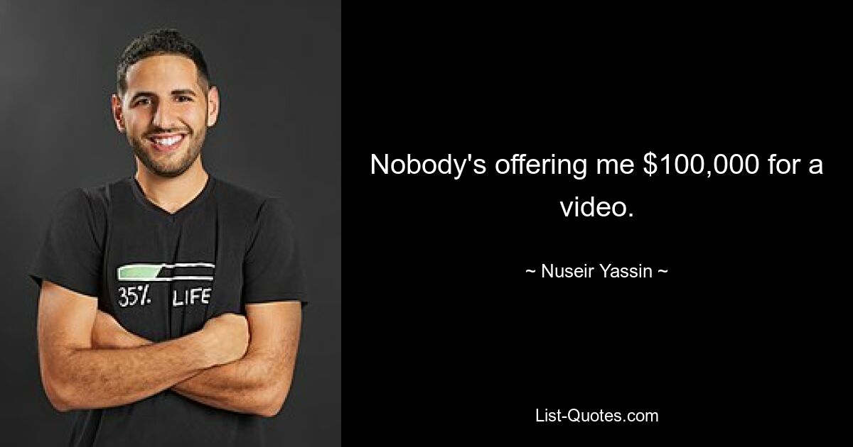 Nobody's offering me $100,000 for a video. — © Nuseir Yassin