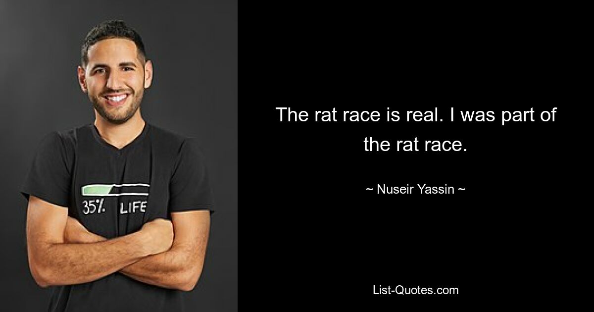 The rat race is real. I was part of the rat race. — © Nuseir Yassin