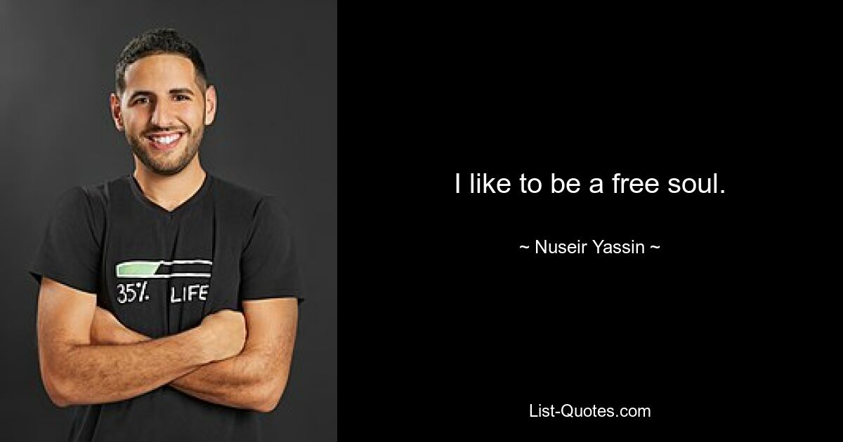 I like to be a free soul. — © Nuseir Yassin