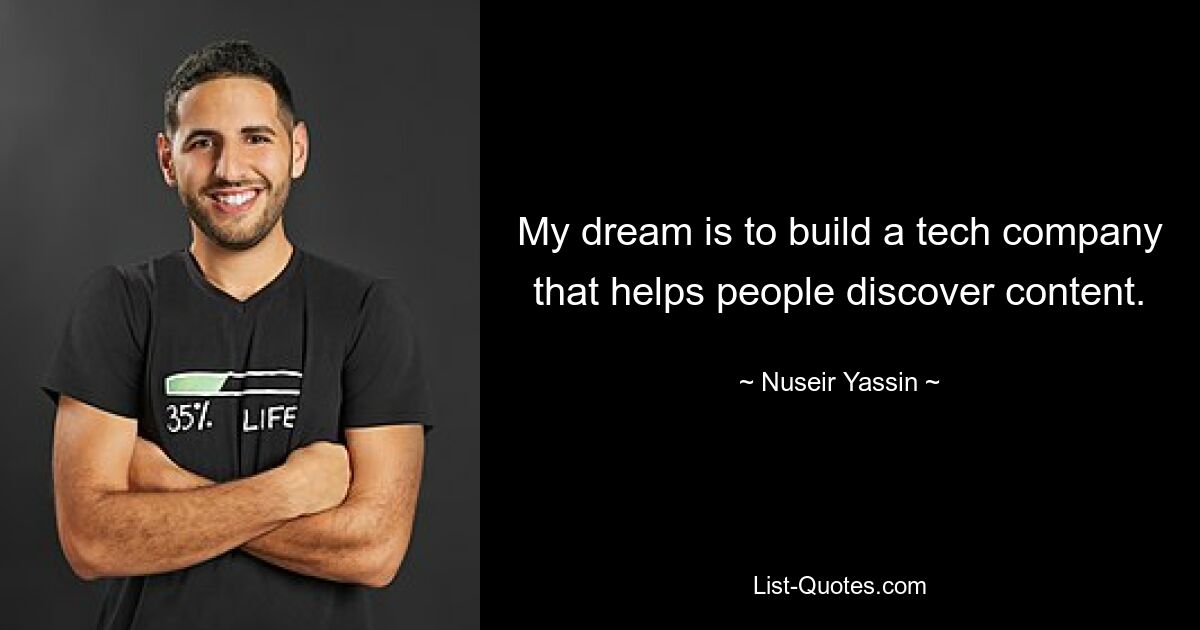 My dream is to build a tech company that helps people discover content. — © Nuseir Yassin