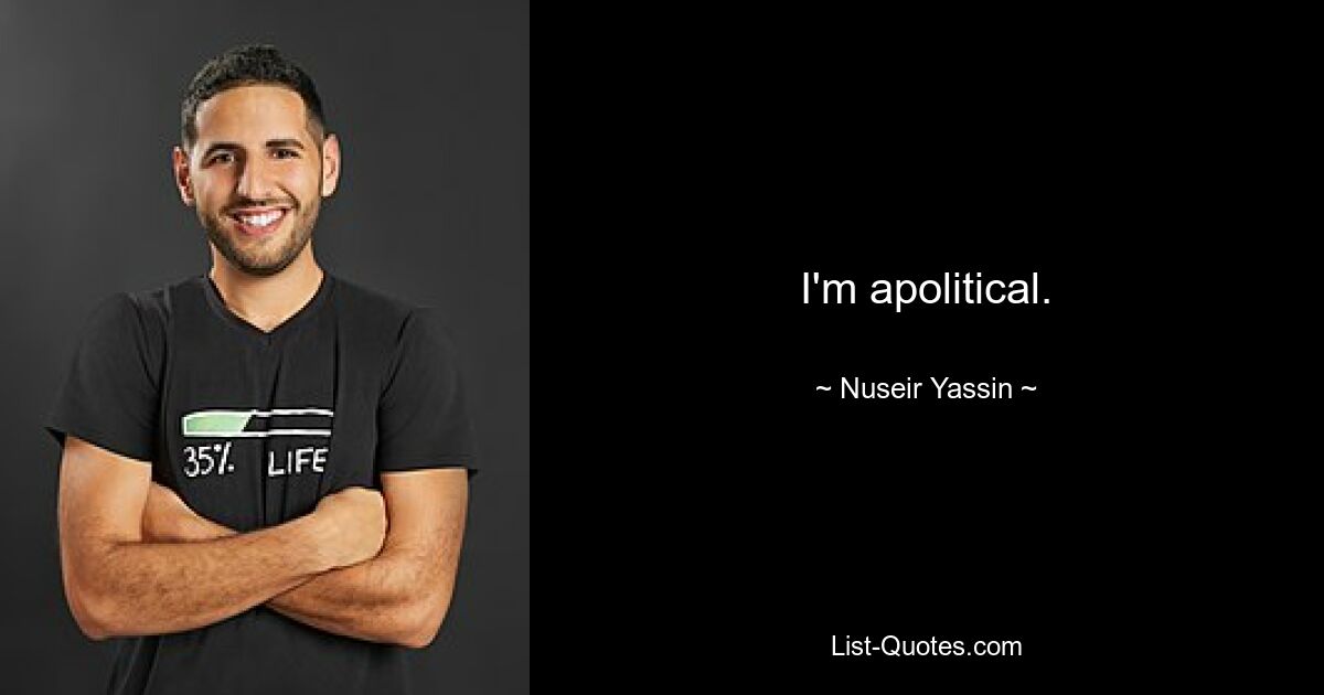 I'm apolitical. — © Nuseir Yassin