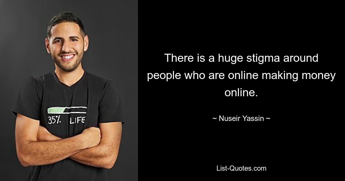 There is a huge stigma around people who are online making money online. — © Nuseir Yassin