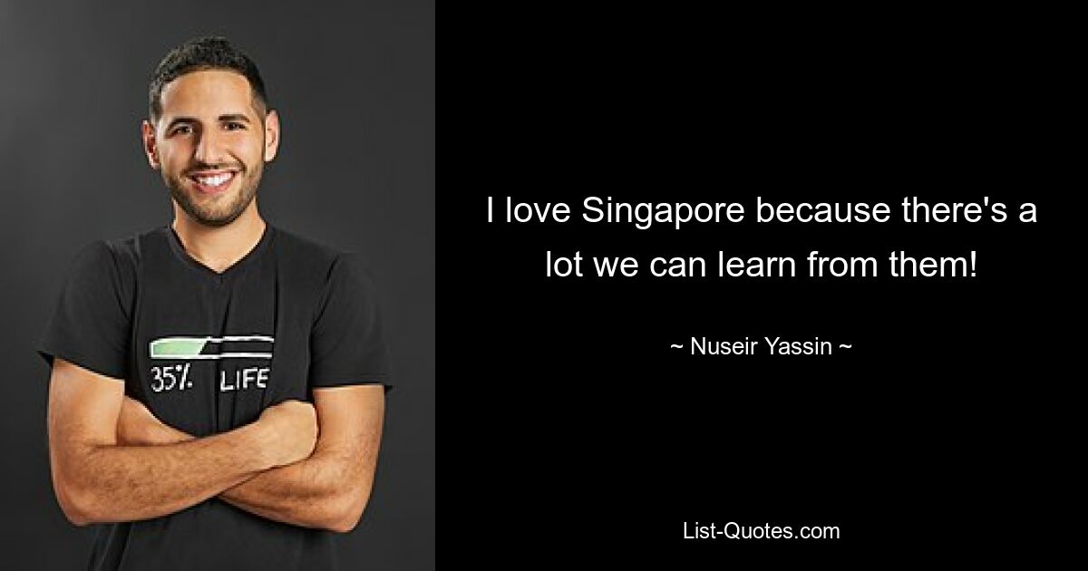 I love Singapore because there's a lot we can learn from them! — © Nuseir Yassin