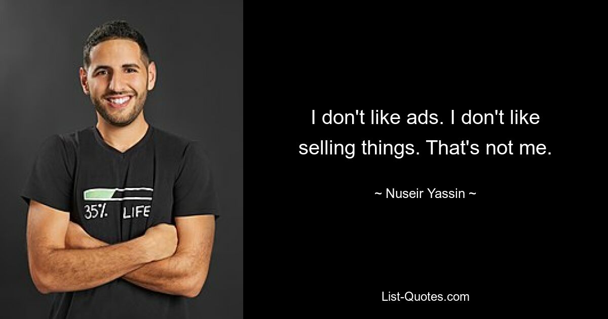 I don't like ads. I don't like selling things. That's not me. — © Nuseir Yassin