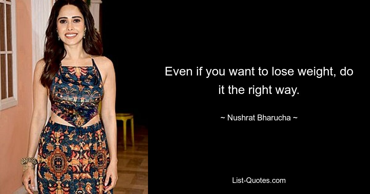 Even if you want to lose weight, do it the right way. — © Nushrat Bharucha