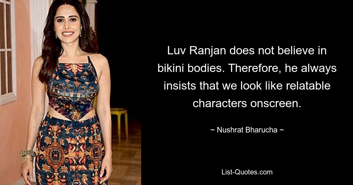 Luv Ranjan does not believe in bikini bodies. Therefore, he always insists that we look like relatable characters onscreen. — © Nushrat Bharucha