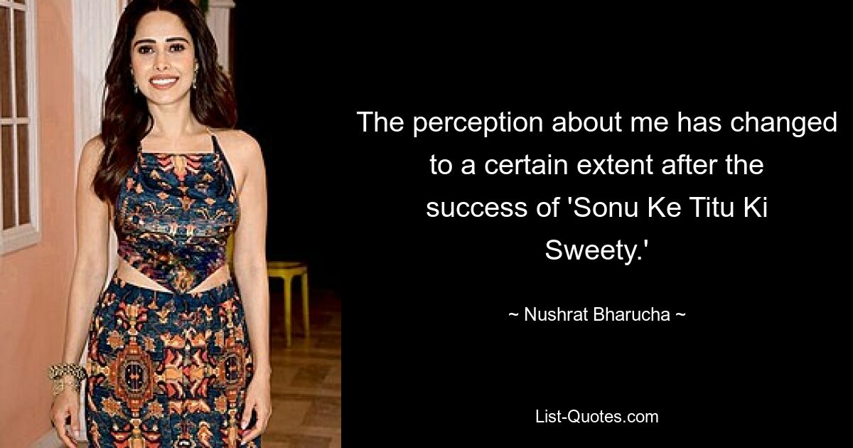 The perception about me has changed to a certain extent after the success of 'Sonu Ke Titu Ki Sweety.' — © Nushrat Bharucha