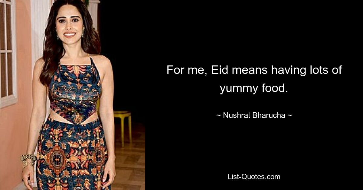 For me, Eid means having lots of yummy food. — © Nushrat Bharucha