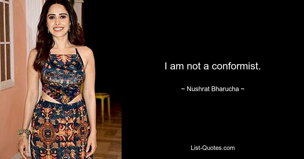 I am not a conformist. — © Nushrat Bharucha