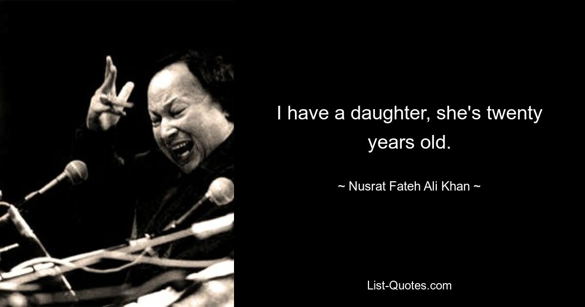 I have a daughter, she's twenty years old. — © Nusrat Fateh Ali Khan