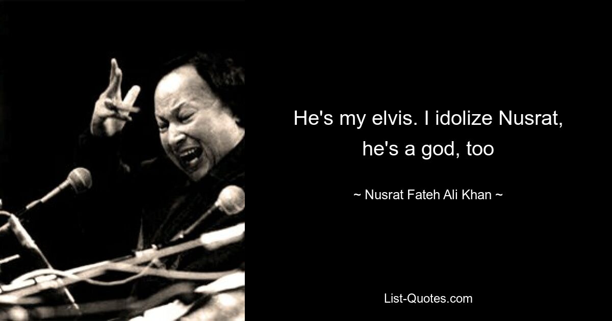 He's my elvis. I idolize Nusrat, he's a god, too — © Nusrat Fateh Ali Khan