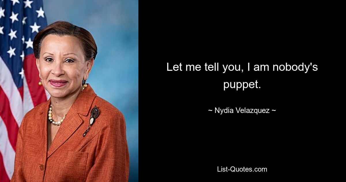 Let me tell you, I am nobody's puppet. — © Nydia Velazquez