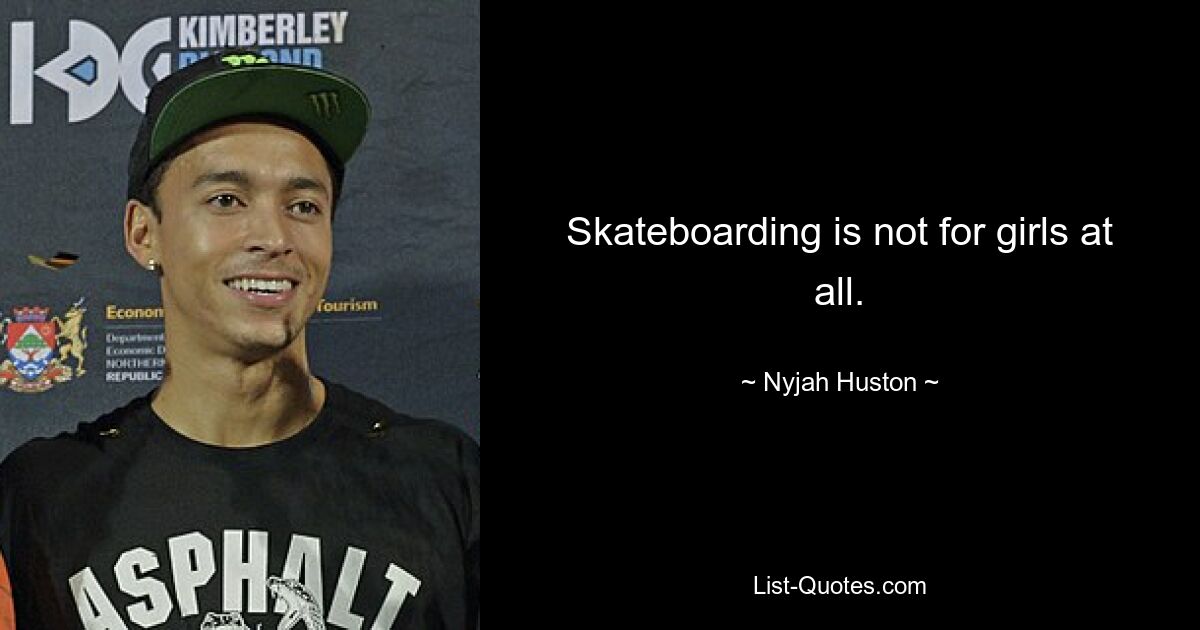 Skateboarding is not for girls at all. — © Nyjah Huston