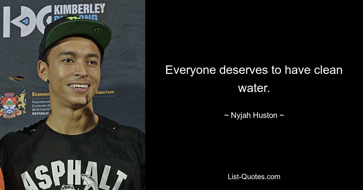 Everyone deserves to have clean water. — © Nyjah Huston