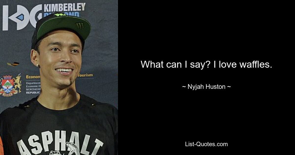 What can I say? I love waffles. — © Nyjah Huston