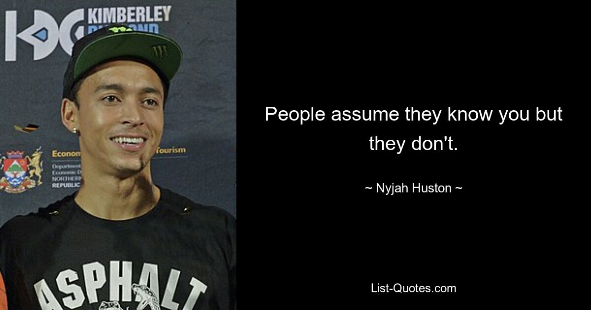 People assume they know you but they don't. — © Nyjah Huston