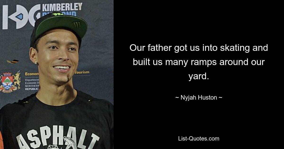 Our father got us into skating and built us many ramps around our yard. — © Nyjah Huston