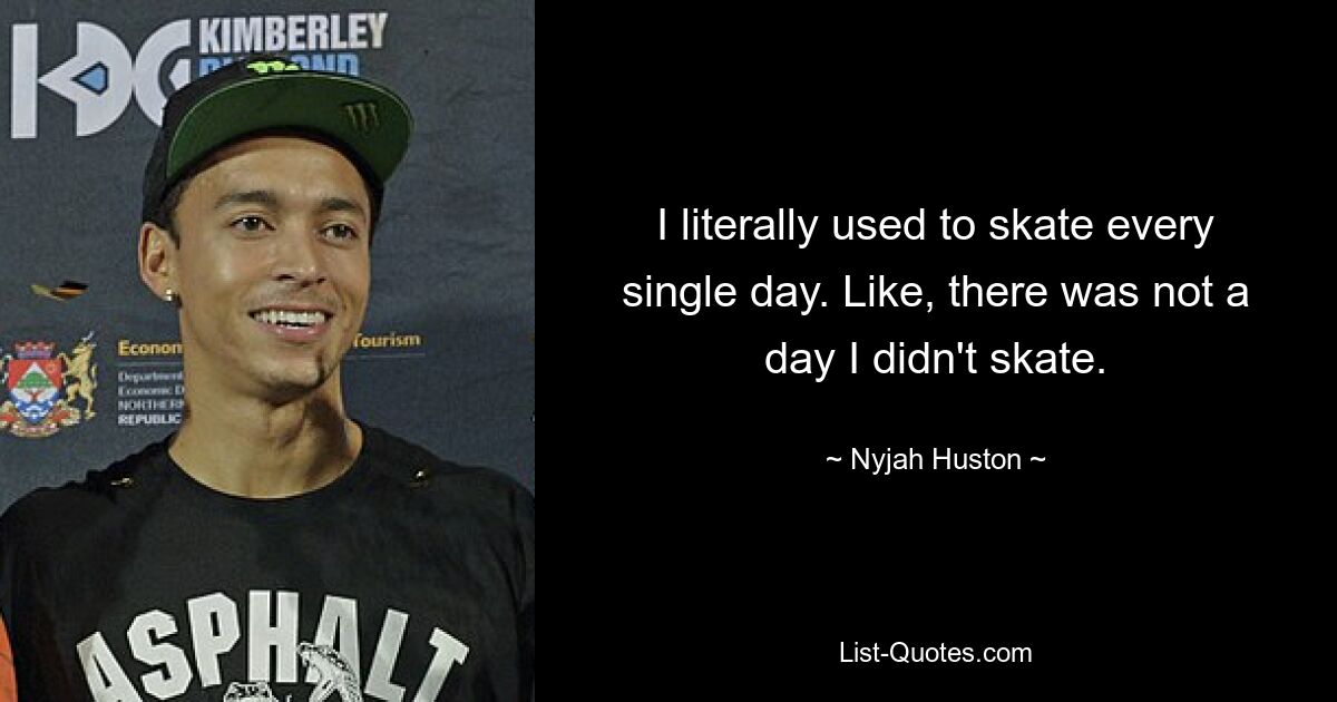 I literally used to skate every single day. Like, there was not a day I didn't skate. — © Nyjah Huston