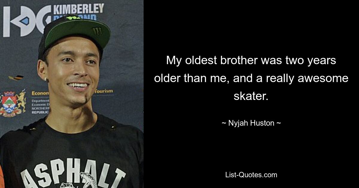 My oldest brother was two years older than me, and a really awesome skater. — © Nyjah Huston