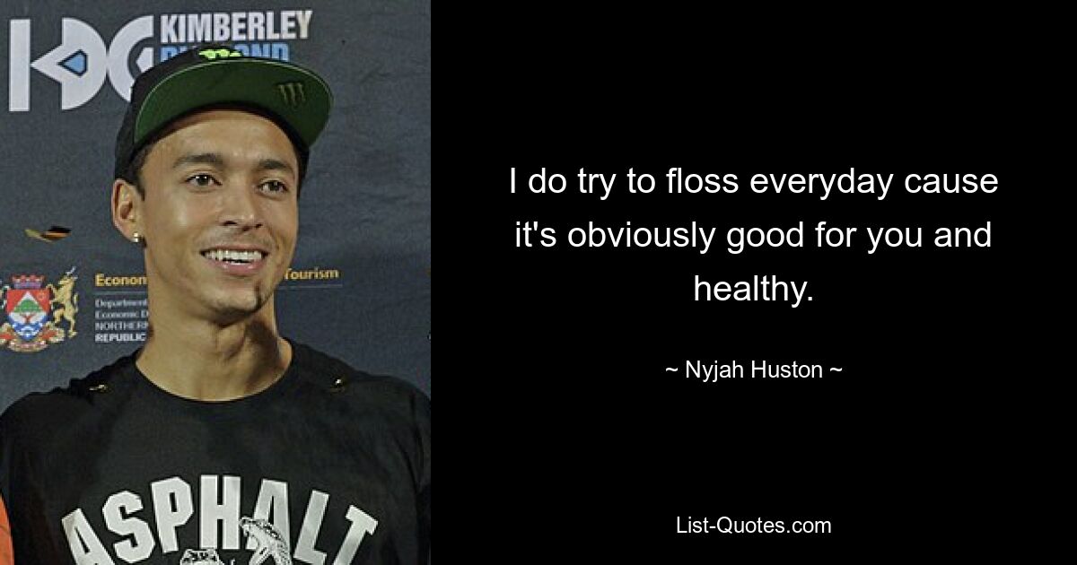 I do try to floss everyday cause it's obviously good for you and healthy. — © Nyjah Huston