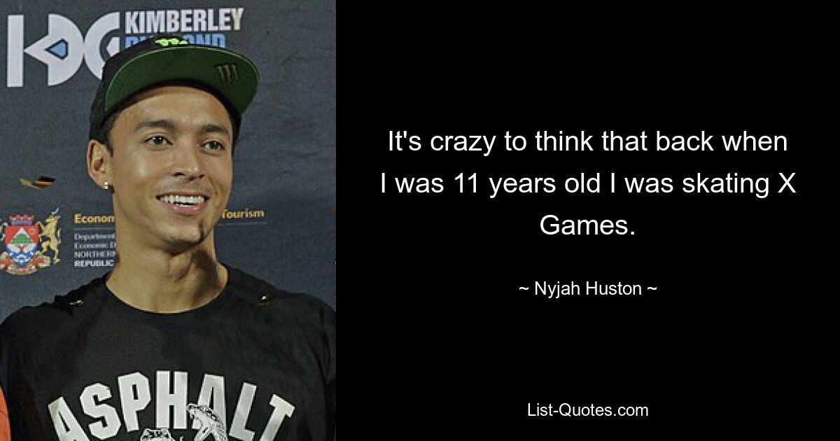 It's crazy to think that back when I was 11 years old I was skating X Games. — © Nyjah Huston