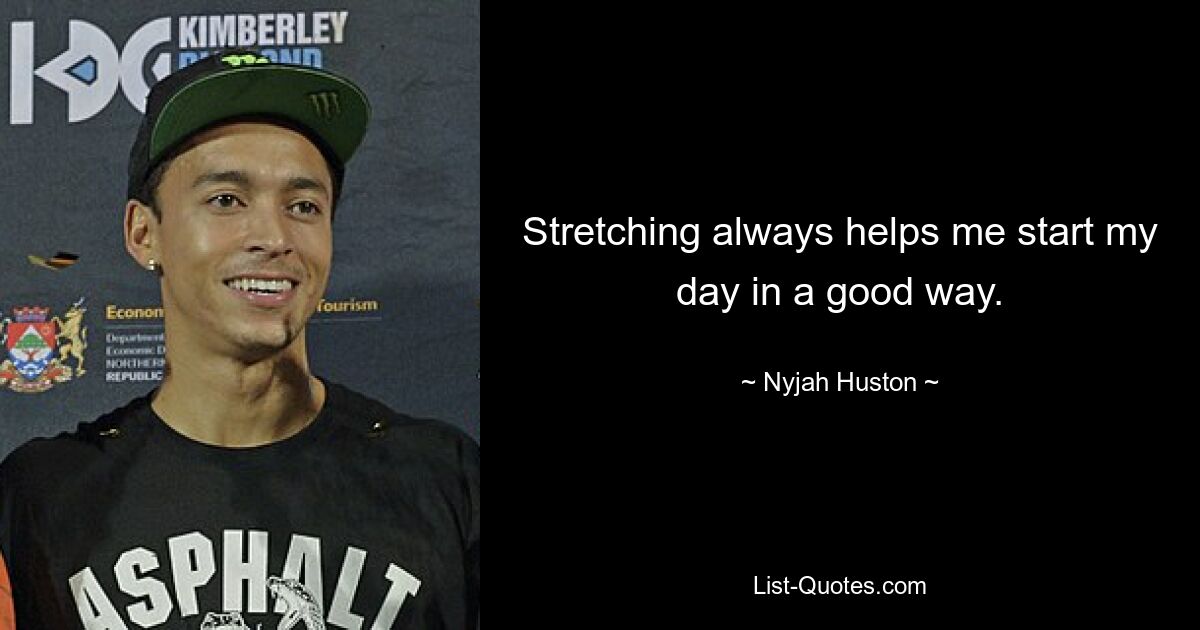 Stretching always helps me start my day in a good way. — © Nyjah Huston