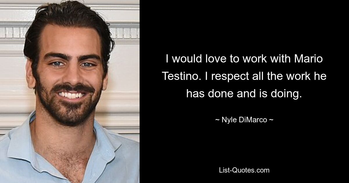 I would love to work with Mario Testino. I respect all the work he has done and is doing. — © Nyle DiMarco