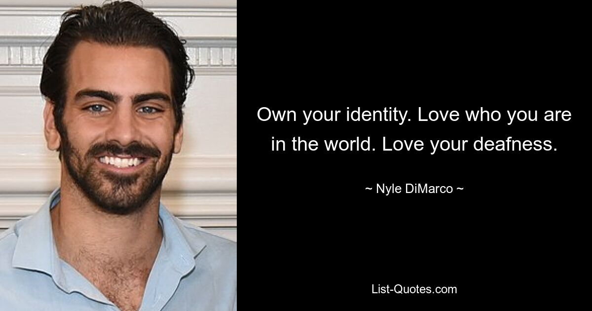 Own your identity. Love who you are in the world. Love your deafness. — © Nyle DiMarco