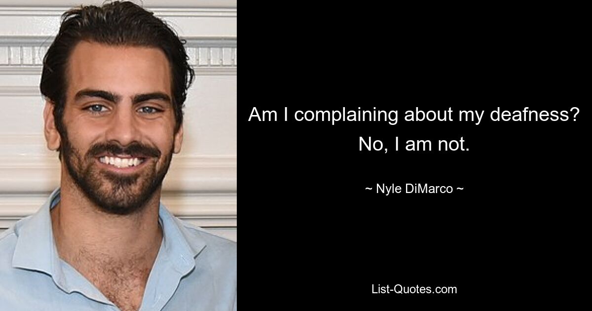 Am I complaining about my deafness? No, I am not. — © Nyle DiMarco