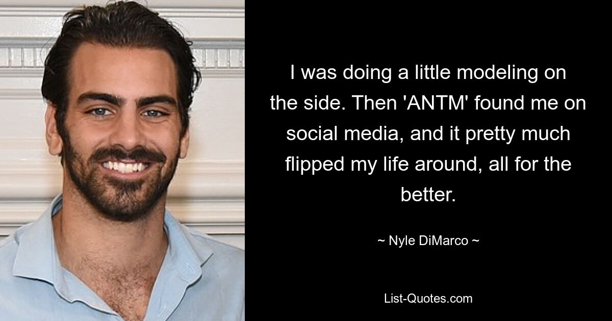 I was doing a little modeling on the side. Then 'ANTM' found me on social media, and it pretty much flipped my life around, all for the better. — © Nyle DiMarco