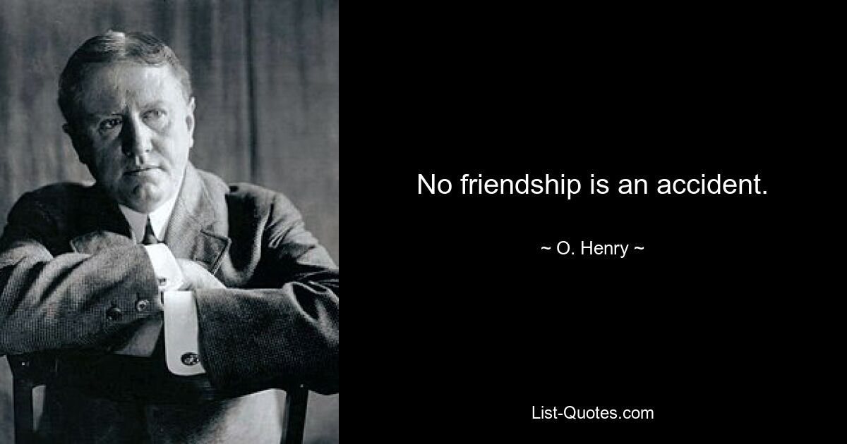 No friendship is an accident. — © O. Henry