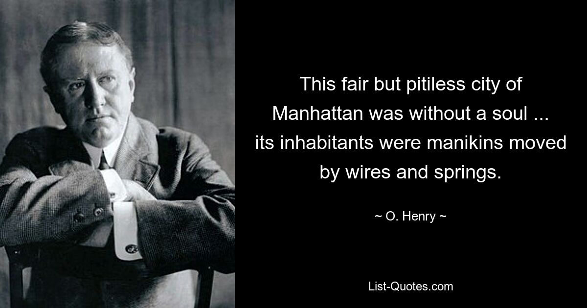 This fair but pitiless city of Manhattan was without a soul ... its inhabitants were manikins moved by wires and springs. — © O. Henry