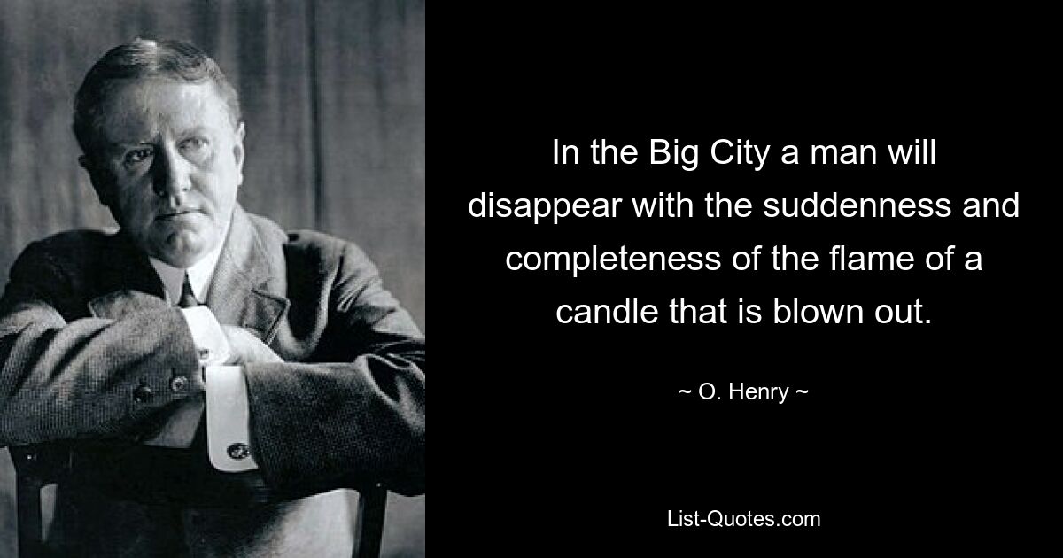 In the Big City a man will disappear with the suddenness and completeness of the flame of a candle that is blown out. — © O. Henry