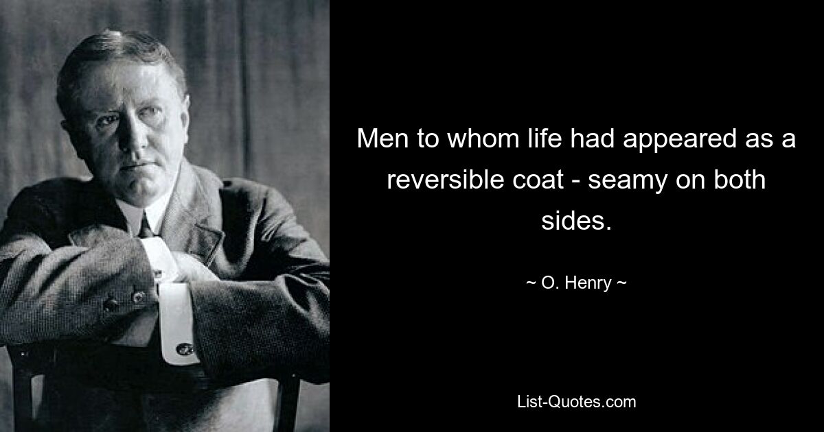 Men to whom life had appeared as a reversible coat - seamy on both sides. — © O. Henry