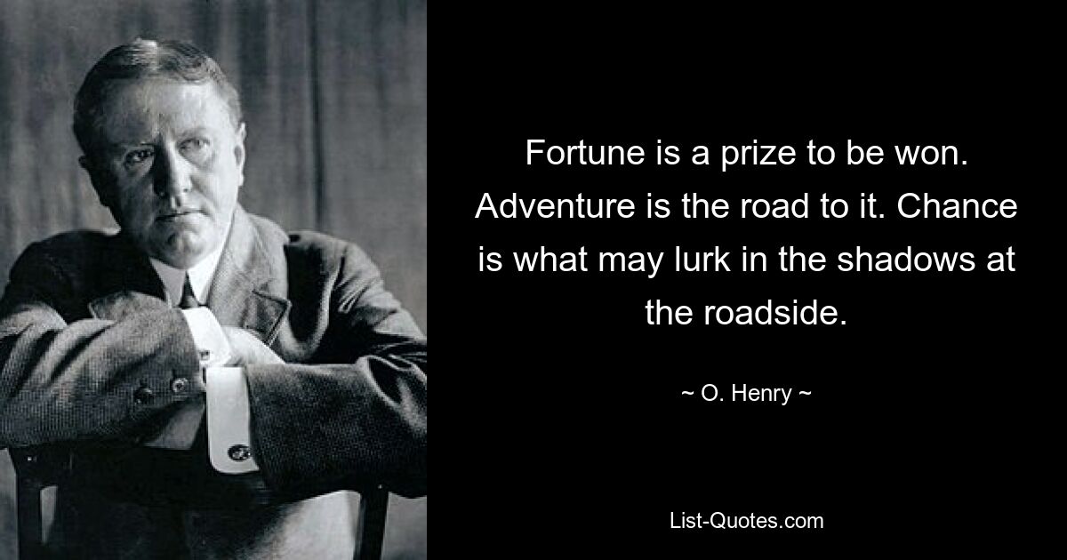 Fortune is a prize to be won. Adventure is the road to it. Chance is what may lurk in the shadows at the roadside. — © O. Henry