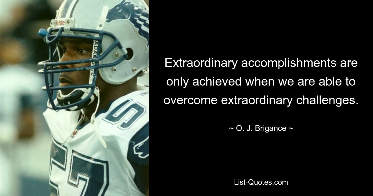 Extraordinary accomplishments are only achieved when we are able to overcome extraordinary challenges. — © O. J. Brigance