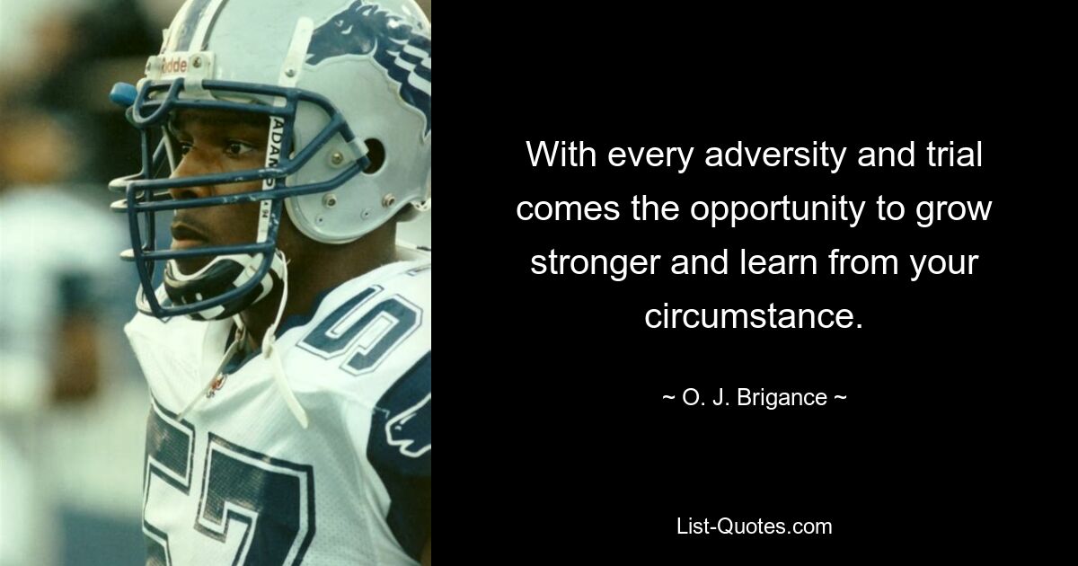 With every adversity and trial comes the opportunity to grow stronger and learn from your circumstance. — © O. J. Brigance