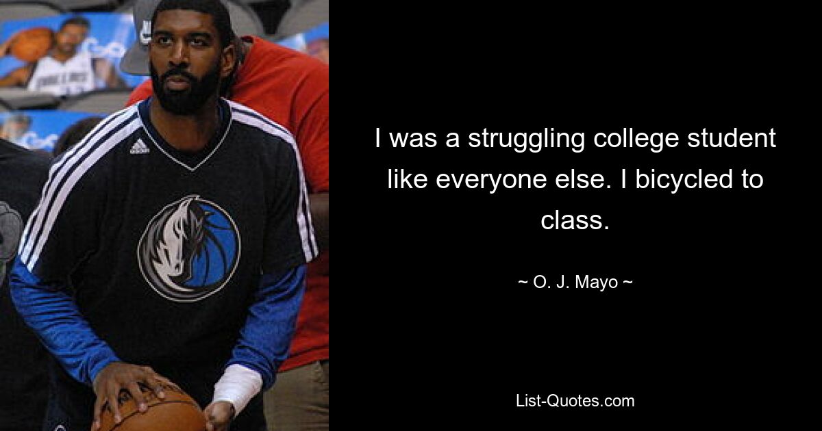 I was a struggling college student like everyone else. I bicycled to class. — © O. J. Mayo