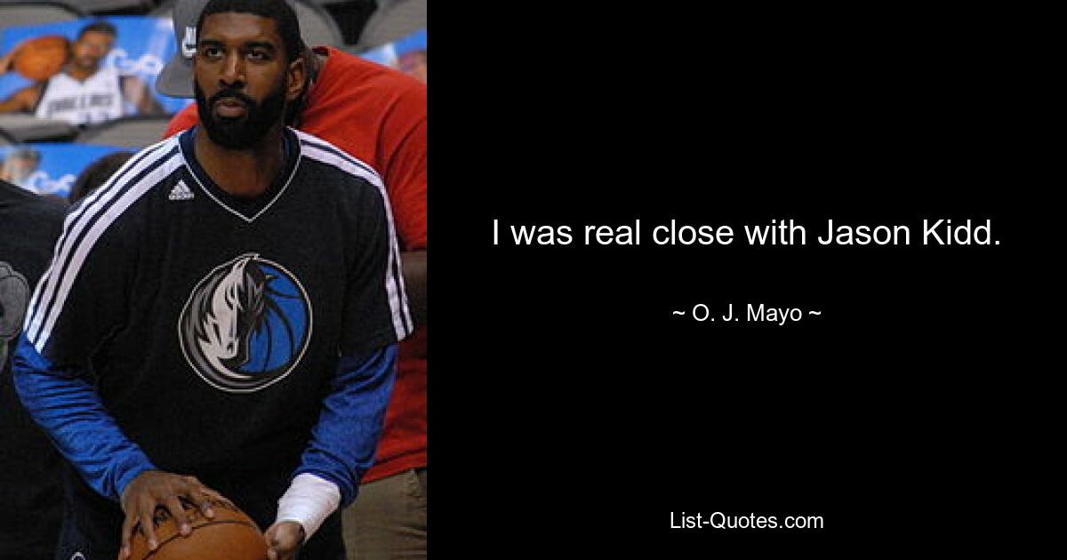 I was real close with Jason Kidd. — © O. J. Mayo